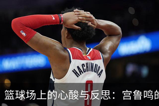 篮球场上的心酸与反思：宫鲁鸣的灵魂拷问