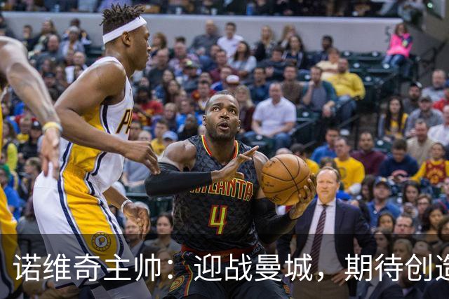 诺维奇主帅：迎战曼城，期待创造属于我们的奇迹！